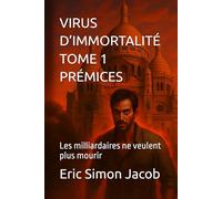 VIRUS D’IMMORTALITÉ - TOME 1: PRÉMICES: Les milliardaires ne veulent plus mourir