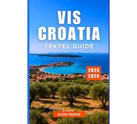 VIS CROATIA TRAVEL GUIDE 2025-2026: Explore Hidden Islands, Secluded Beaches, the Blue Cave, and Authentic Dalmatian Charm