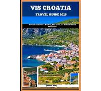 VIS CROATIA TRAVEL GUIDE 2026: Hidden Adriatic Gem - Beaches, Blue Caves, and Authentic Island Adventures