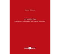 Vis Domestica. Profili penali e criminologici nelle condotte maltrattanti