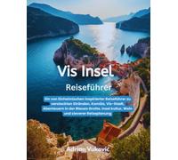 Vis Insel Reiseführer: Ein von Einheimischen inspirierter Reiseführer zu versteckten Stränden, Komiža, Vis-Stadt, Abenteuern in der Blauen Grotte, Insel kultur, Wein und cleverer Reiseplanung