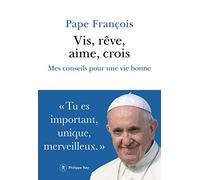 Vis, rêve, aime, crois: Mes conseils pour une vie bonne