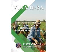 VISA H-2A: GUÍA INTEGRAL PARA LA CONTRATACIÓN DE TRABAJADORES AGRÍCOLAS TEMPORALES