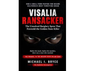 Visalia Ransacker - The Unsolved Burglary Spree That Foretold the Golden State Killer - The Definitive Investigation: How a Small-Town Peeping Tom Became California’s Most Terrifying Unsub