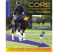 Core Conditioning for Horses: Yoga-Inspired Warm-Up Techniques: Increase Suppleness, Improve Bend, and Unlock Optimal Movement