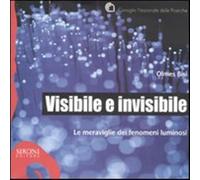 Visibile e invisibile. Le meraviglie dei fenomeni luminosi. Ediz. illustra...