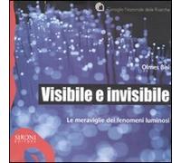 Visibile e invisibile. Le meraviglie dei fenomeni luminosi. Ediz. illustrata