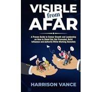 Visible from Afar: A Proven Guide to Career Growth and Leadership on How to Stand Out, Get Promoted, Build Influence and Authority While Working Remotely
