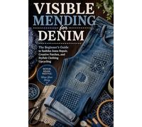 Visible Mending for Denim: The Beginner’s Guide to Sashiko Jeans Repair, Creative Patches, and Stylish Clothing Upcycling