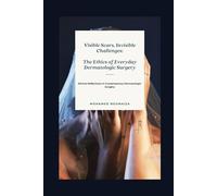 Visible Scars, Invisible Challenges: The Ethics of Everyday Dermatologic Surgery: Ethical Reflections in Contemporary Dermatologic Surgery