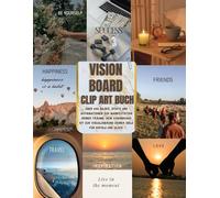 Vision Board Clip Art Buch: Über 650 Bilder, Zitate und Affirmationen zur Manifestation deiner Träume. Dein Visionboard Kit zur Visualisierung deiner Ziele für Erfolg und Glück.