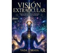 VISIÓN EXTRAOCULAR: Técnicas Y Ejercicios Físicos Y Espirituales Para Desarrollar Visión Extraocular.