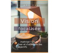 Vision focalisée : maîtriser l'art de fixer et d'atteindre des objectifs