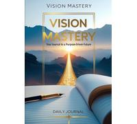 Vision Mastery Your Journal to a Purpose-Driven Future
