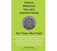 Vision, Mission, Values, Aspirations, Do They Matter?: A Business Professionals’ Guide to Drafting Vision/Mission Statements and Their Purpose in Modern Organizations as Popular Management Tools