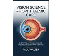 VISION SCIENCE AND OPHTHALMIC CARE: Eye Anatomy Visual Disorders and Modern Corrective Therapies