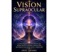 VISION SUPRAOCULAR: La Ciencia Sagrada De Ver Más Allá De Los Ojos: Técnicas, Ejercicios Avanzados Y Prácticas Claras Para Despertar La Percepción Interior A Cualquier Edad.