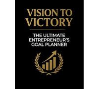 Vision To Victory: The Ultimate Entrepreneur's Goal Planner