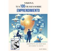 Visiona Tus 100 Frases sobre EMPRENDIMIENTO: Construye las ideas que activarán tu mente