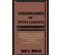 Visionaries of Intelligence: The Apple Founders and CEO Who Built a Trillion-Dollar Empire (A Biography Book)