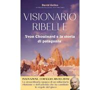 Visionario ribelle. Yvon Chouinard e la storia di Patagonia