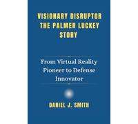 Visionary Disruptor The Palmer Luckey Story: From Virtual Reality Pioneer to Defense Innovator: 13