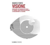 Visione. Conoscere per cambiare sé stessi e il mondo: linee guida per superare il neo liberismo e le guerre