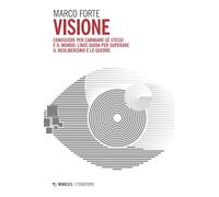 Visione. Conoscere per cambiare sé stessi e il mondo: linee guida per superare il neo liberismo e le guerre