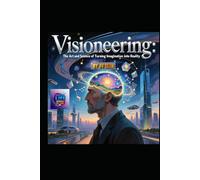Visioneering: The Art and Science of Turning Imagination into Reality