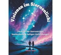 Visionen im Sternenlicht: Die Kraft der Sternzeichen, Seelenräume & heiligen Verbindungen
