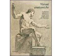 Visioni anatomiche. Le forme del corpo negli anni del Barocco. Ediz. illustrata