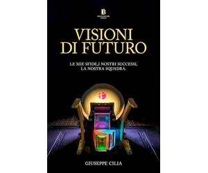 VISIONI DI FUTURO: Le mie sfide,i nostri successi, la nostra squadra.