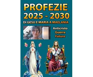 Visioni e Messaggi di Gesù e Maria alla Mistica Tedesca Melania per il futuro dell’umanità 2025 e 2030. Locuzioni e Messaggi sulla Terza Guerra ... Era di Pace, Avvertimento e Apocalisse