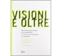 Visioni e oltre. Multisesorialità accessibilità e nuove tecnologie al museo