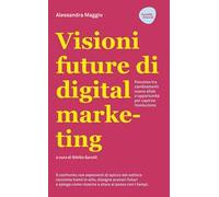 Visioni future di digital marketing. Percorso tra cambiamenti, nuove sfide e opportunità per capirne l'evoluzione