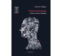 Visioni transumane. Tecnica, salvezza, ideologia. Ediz. integrale
