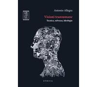 Visioni transumane. Tecnica, salvezza, ideologia. Ediz. integrale