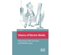 Visions of Electric Media: Television in the Victorian and Machine Ages
