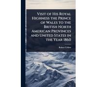 Visit of His Royal Highness the Prince of Wales to the British North American Provinces and United States in the Year 1860