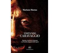 Visitando caravaggio. Il genio, il mistero, il peccato e un'inedita diagnosi delle opere