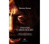 Visitando caravaggio. Il genio, il mistero, il peccato e un’inedita diagnosi delle opere