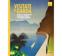 Visitate il Garda. Grafica e promozione della Belle èpoque al turismo moderno. Ediz. multilingue