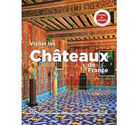 VISITER LES CHATEAUX DE FRANCE: 150 châteaux, palais & manoirs d'exception à découvrir