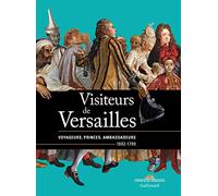 Visiteurs de Versailles: Voyageurs, princes, ambassadeurs 1682-1789