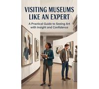 Visiting Museums Like an Expert: A Practical Guide to Seeing Art with Insight and Confidence