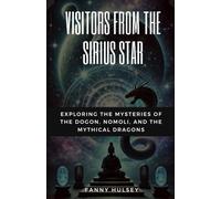 Visitors from the Sirius Star: Exploring the Mysteries of the Dogon, Nomoli, and the Mythical Dragons