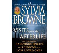 Visits from the Afterlife: The Truth About Hauntings, Spirits, and Reunions with Lost Loved Ones