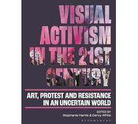 Visual Activism in the 21st Century: Art, Protest and Resistance in an Uncertain World