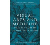 Visual Arts and Medicine in Early Modern Europe and Beyond: A Collection of Essays and Sources