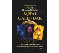 Visual Human Design Moon Calendar: Full Moon & New Moon 2027 - Experience them through archetypal Imagery - Explore the moon phases as they move ... reflection questions and moon rituals.